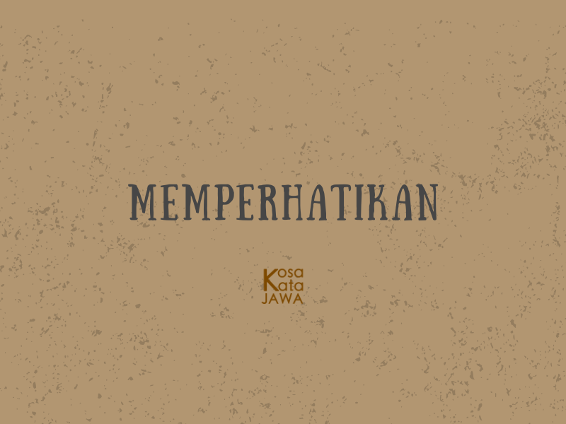 Bahasa jawanya memperhatikan